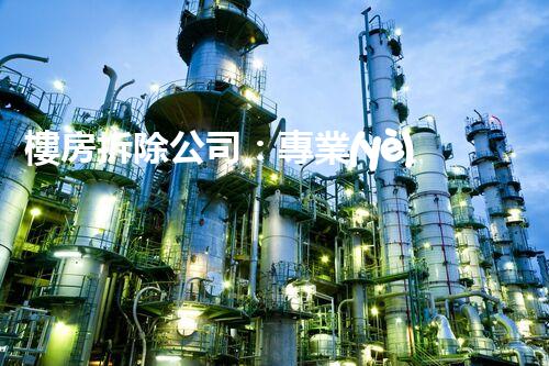 樓房拆除公司：專業(yè)高效，安全拆除專家